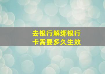 去银行解绑银行卡需要多久生效