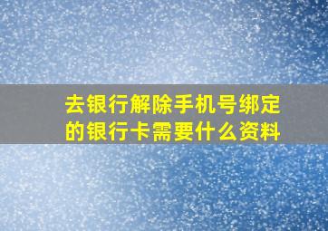 去银行解除手机号绑定的银行卡需要什么资料