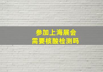 参加上海展会需要核酸检测吗