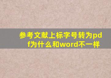 参考文献上标字号转为pdf为什么和word不一样