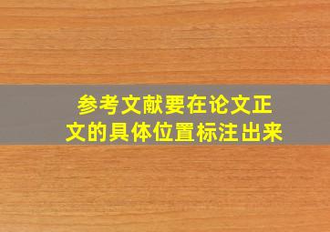 参考文献要在论文正文的具体位置标注出来