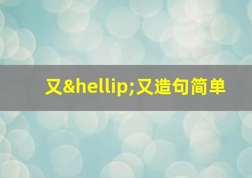 又…又造句简单