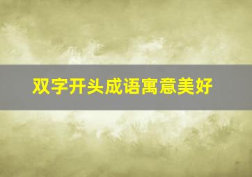 双字开头成语寓意美好