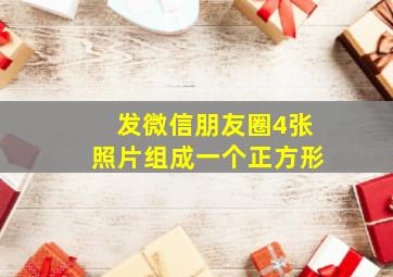 发微信朋友圈4张照片组成一个正方形