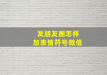 发朋友圈怎样加表情符号微信