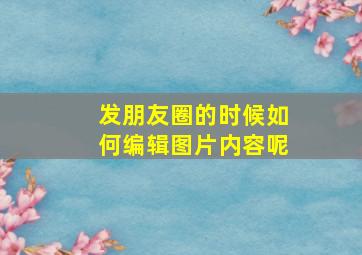 发朋友圈的时候如何编辑图片内容呢