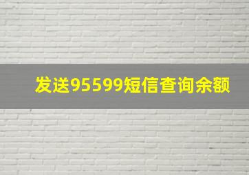 发送95599短信查询余额