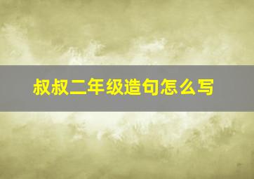 叔叔二年级造句怎么写