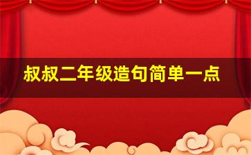 叔叔二年级造句简单一点