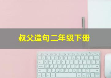 叔父造句二年级下册