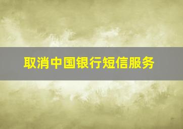 取消中国银行短信服务