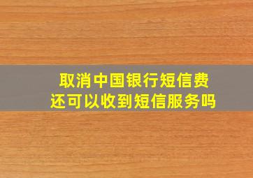 取消中国银行短信费还可以收到短信服务吗