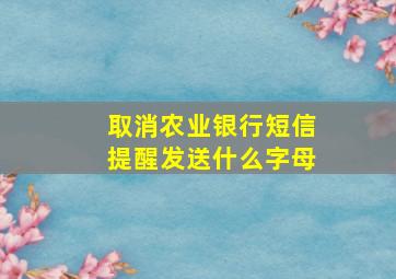 取消农业银行短信提醒发送什么字母