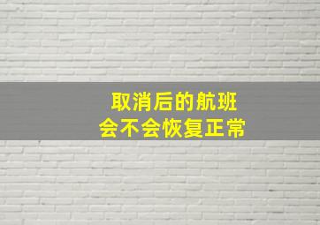 取消后的航班会不会恢复正常