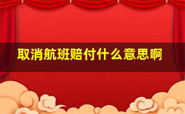 取消航班赔付什么意思啊