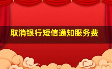 取消银行短信通知服务费