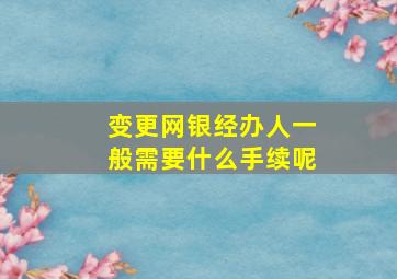 变更网银经办人一般需要什么手续呢