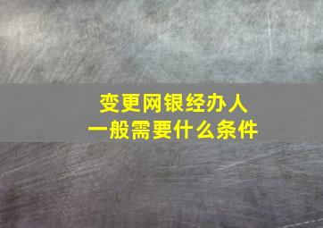 变更网银经办人一般需要什么条件