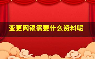 变更网银需要什么资料呢