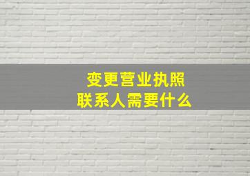 变更营业执照联系人需要什么