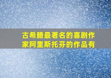 古希腊最著名的喜剧作家阿里斯托芬的作品有