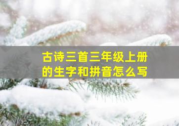 古诗三首三年级上册的生字和拼音怎么写