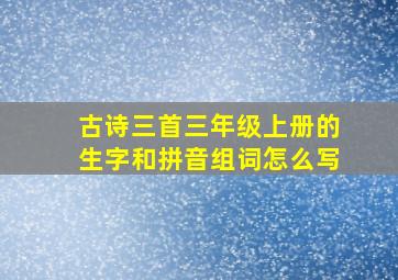 古诗三首三年级上册的生字和拼音组词怎么写