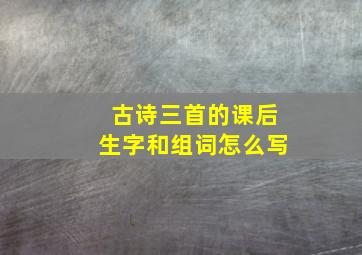 古诗三首的课后生字和组词怎么写