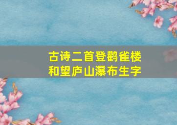 古诗二首登鹳雀楼和望庐山瀑布生字