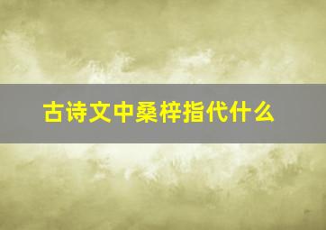 古诗文中桑梓指代什么