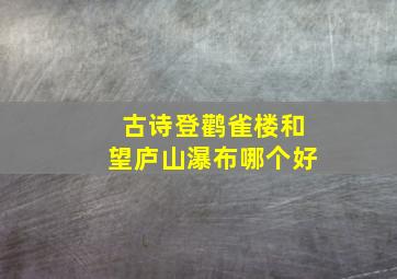 古诗登鹳雀楼和望庐山瀑布哪个好