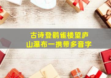 古诗登鹳雀楼望庐山瀑布一携带多音字