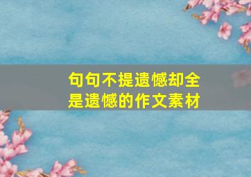 句句不提遗憾却全是遗憾的作文素材