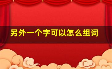 另外一个字可以怎么组词