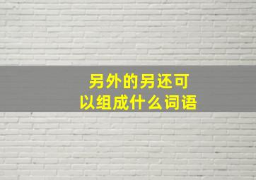 另外的另还可以组成什么词语