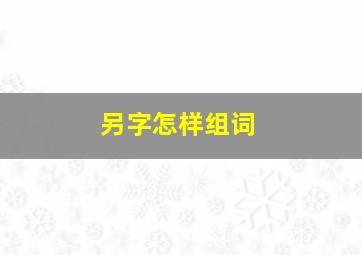 另字怎样组词