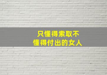 只懂得索取不懂得付出的女人