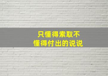 只懂得索取不懂得付出的说说