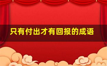 只有付出才有回报的成语