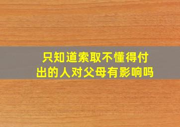 只知道索取不懂得付出的人对父母有影响吗