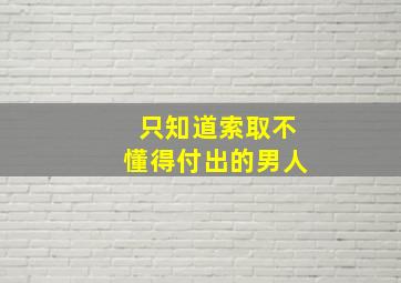 只知道索取不懂得付出的男人