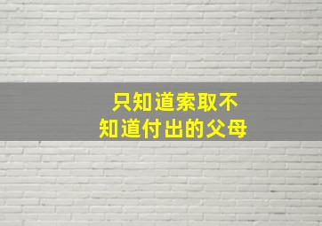 只知道索取不知道付出的父母