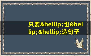 只要…也……造句子二年级