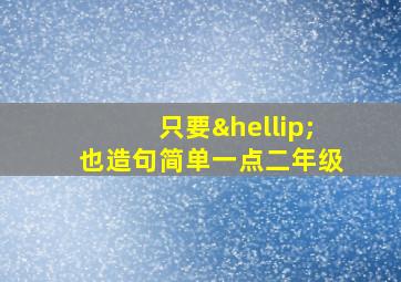 只要…也造句简单一点二年级