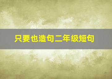 只要也造句二年级短句