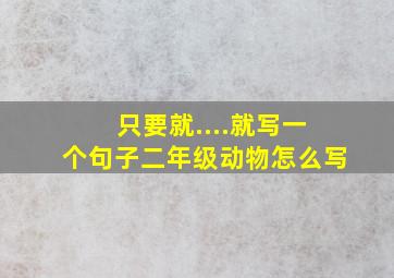 只要就....就写一个句子二年级动物怎么写