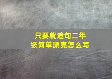 只要就造句二年级简单漂亮怎么写