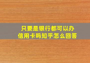 只要是银行都可以办信用卡吗知乎怎么回答