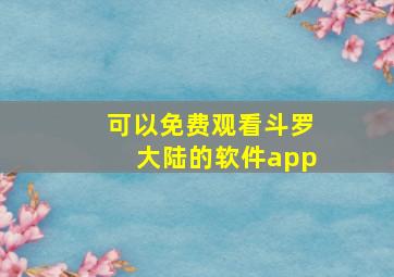 可以免费观看斗罗大陆的软件app