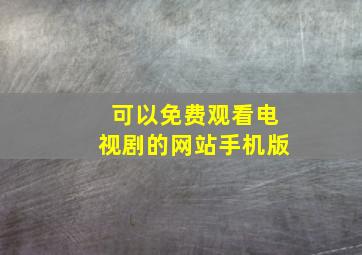 可以免费观看电视剧的网站手机版